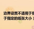 边界设置不适用于指定的纸张大小怎么改（边界设置不适用于指定的纸张大小）