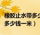 橡胶止水带多少钱一米使用场景（橡胶止水带多少钱一米）
