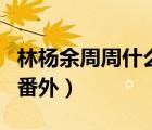 林杨余周周什么时候结的婚（林杨余周周婚后番外）
