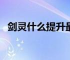 剑灵什么提升最大（剑灵的灵值怎么获得）