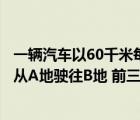 一辆汽车以60千米每小时的速度由甲地驶往乙地（一辆汽车从A地驶往B地 前三分之一的路段是普通公路 其余是高速）
