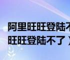 阿里旺旺登陆不了怎样更新旺旺新版本（阿里旺旺登陆不了）