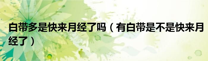 白带多是快来月经了吗（有白带是不是快来月经了）
