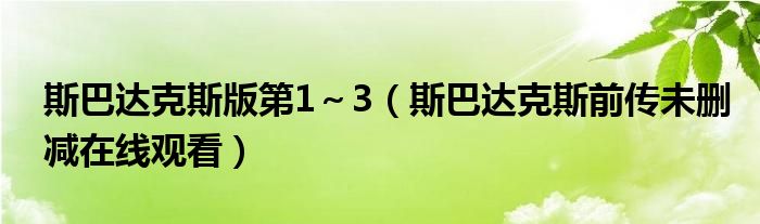 斯巴达克斯版第1～3（斯巴达克斯前传未删减在线观看）