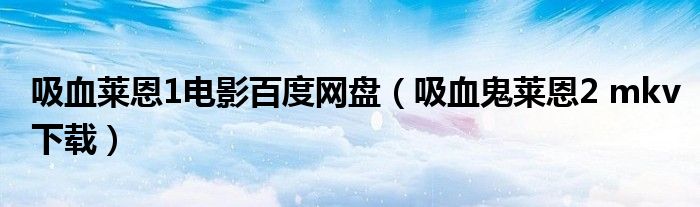 吸血莱恩1电影百度网盘（吸血鬼莱恩2 mkv下载）