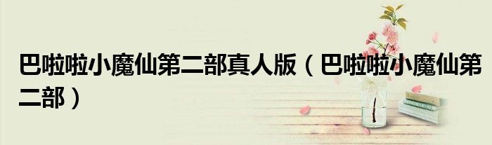 巴啦啦小魔仙第二部真人版（巴啦啦小魔仙第二部）