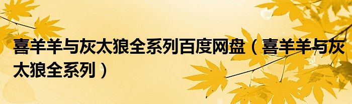 喜羊羊与灰太狼全系列百度网盘（喜羊羊与灰太狼全系列）