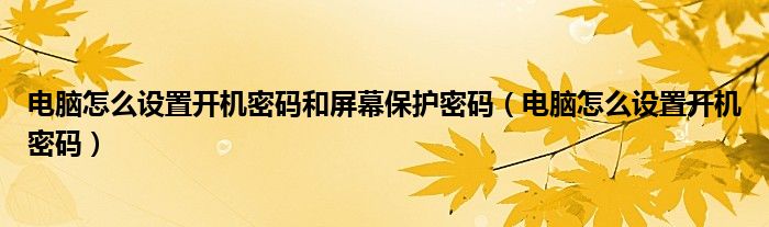 电脑怎么设置开机密码和屏幕保护密码（电脑怎么设置开机密码）