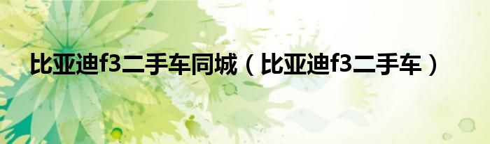比亚迪f3二手车同城（比亚迪f3二手车）