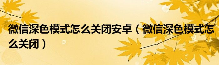 微信深色模式怎么关闭安卓（微信深色模式怎么关闭）