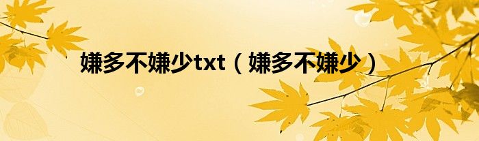 嫌多不嫌少txt（嫌多不嫌少）