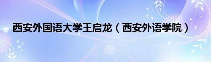 西安外国语大学王启龙（西安外语学院）