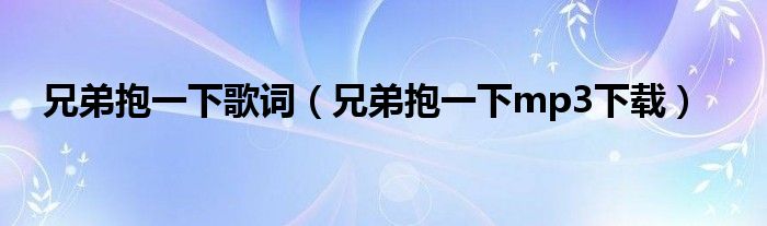 兄弟抱一下歌词（兄弟抱一下mp3下载）