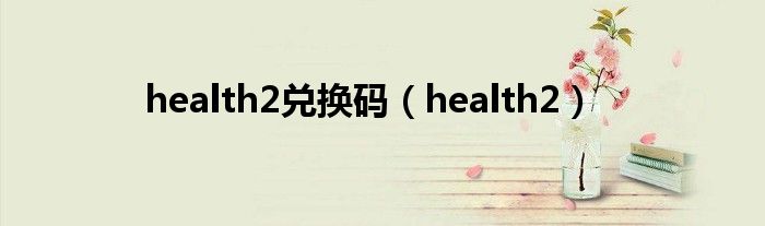health2兑换码（health2）