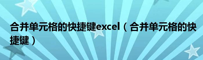 合并单元格的快捷键excel（合并单元格的快捷键）