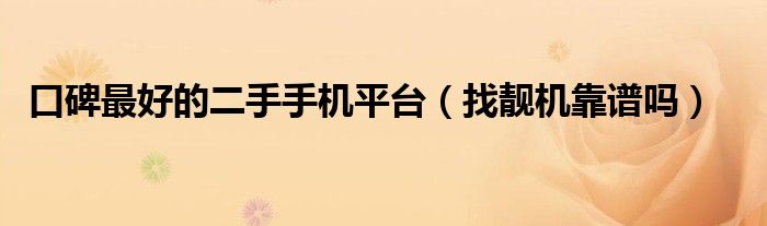 口碑最好的二手手机平台（找靓机靠谱吗）
