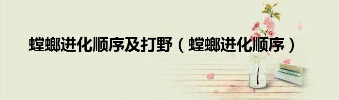 螳螂进化顺序及打野（螳螂进化顺序）
