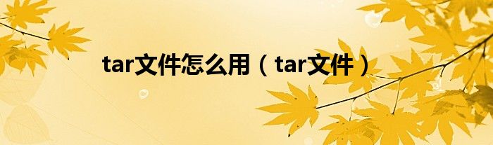 tar文件怎么用（tar文件）