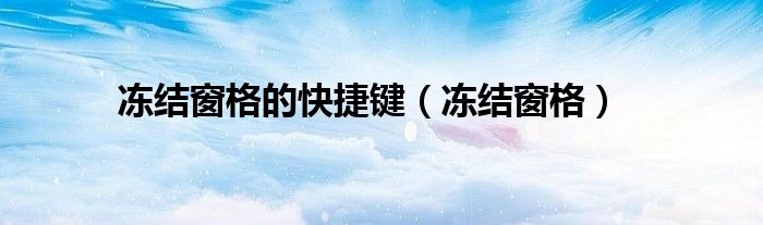 冻结窗格的快捷键（冻结窗格）