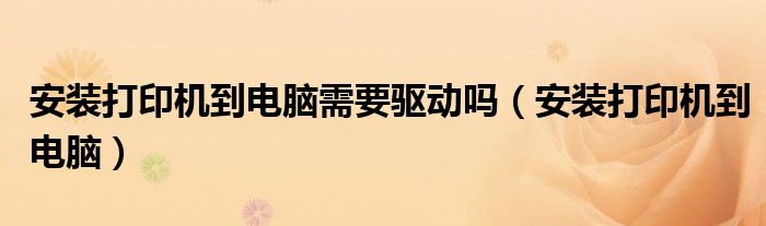 安装打印机到电脑需要驱动吗（安装打印机到电脑）