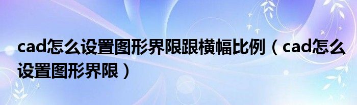 cad怎么设置图形界限跟横幅比例（cad怎么设置图形界限）