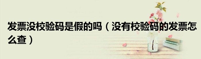 发票没校验码是假的吗（没有校验码的发票怎么查）