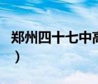 郑州四十七中高中部官网（郑州四十七中官网）