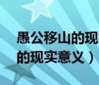 愚公移山的现实意义是什么30字（愚公移山的现实意义）