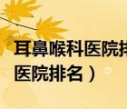 耳鼻喉科医院排名第一的医院无锡（耳鼻喉科医院排名）