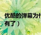 优酷的弹幕为什么不见了（优酷的弹幕怎么没有了）