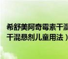 希舒美阿奇霉素干混悬剂儿童用法20公斤（希舒美阿奇霉素干混悬剂儿童用法）