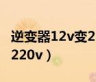 逆变器12v变220v最大多少瓦（逆变器12v变220v）
