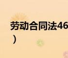 劳动合同法46条规定（劳动合同法47条规定）