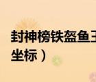 封神榜铁盔鱼王坐标（封神榜国际版铁盔鱼王坐标）