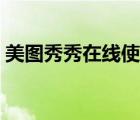 美图秀秀在线使用官网（美图秀秀在线使用）