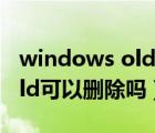 windows old可以直接删除吗（windows old可以删除吗）