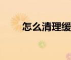怎么清理缓存数据（怎么清理缓存）