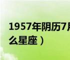 1957年阴历7月7日是什么星座（7月7日是什么星座）