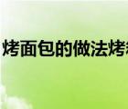 烤面包的做法烤箱教程（烤面包的做法 烤箱）