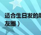 适合生日发的朋友圈文案（本人生日怎么发朋友圈）