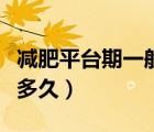 减肥平台期一般多久能快走（减肥平台期一般多久）