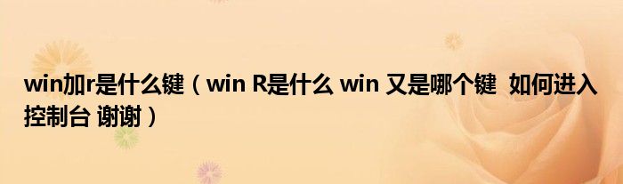 win加r是什么键（win R是什么 win 又是哪个键  如何进入控制台 谢谢）