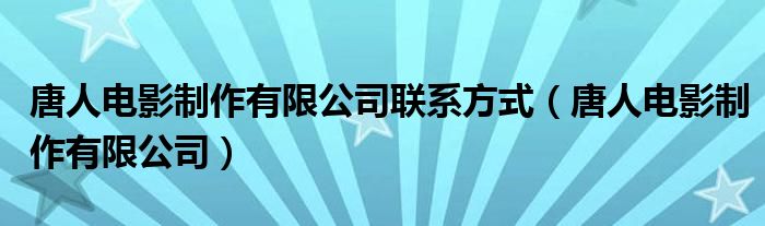 唐人电影制作有限公司联系方式（唐人电影制作有限公司）
