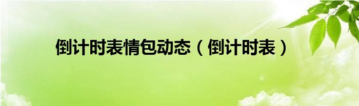 倒计时表情包动态（倒计时表）