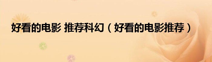 好看的电影 推荐科幻（好看的电影推荐）
