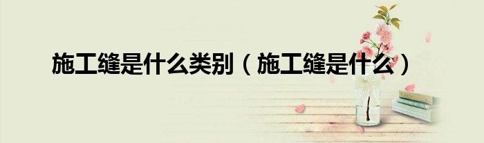 施工缝是什么类别（施工缝是什么）