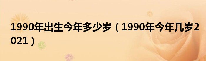 1990年出生今年多少岁（1990年今年几岁2021）