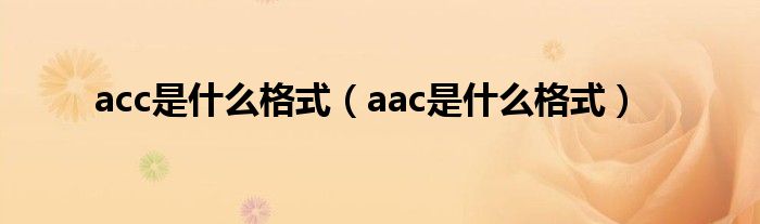acc是什么格式（aac是什么格式）