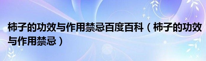 柿子的功效与作用禁忌百度百科（柿子的功效与作用禁忌）