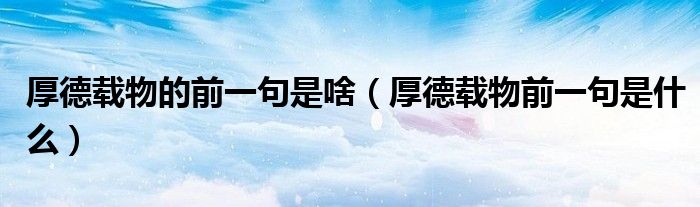 厚德载物的前一句是啥（厚德载物前一句是什么）